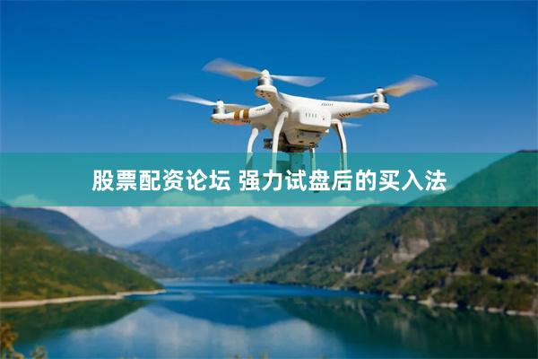 股票配资论坛 强力试盘后的买入法