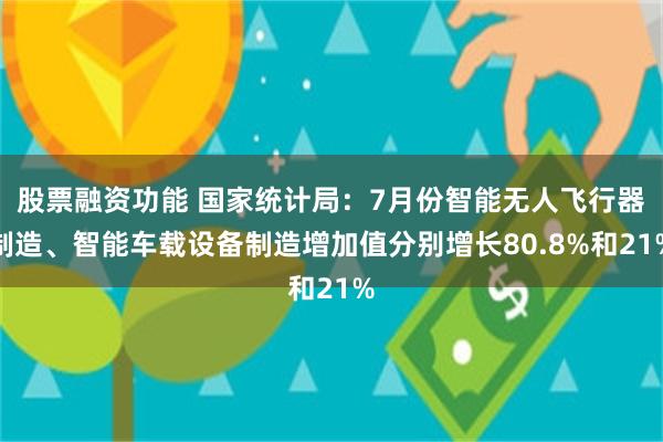 股票融资功能 国家统计局：7月份智能无人飞行器制造、智能车载设备制造增加值分别增长80.8%和21%