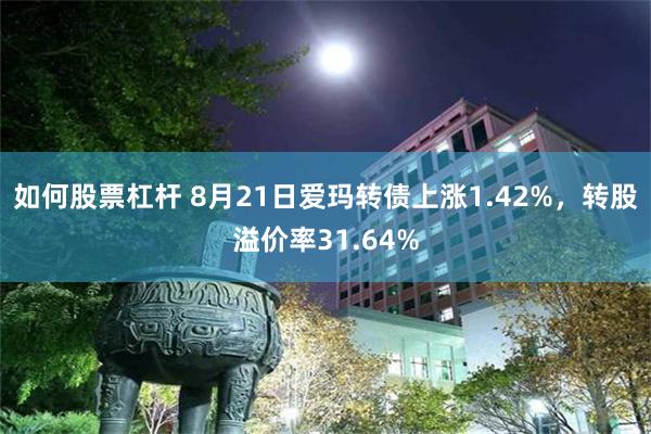 如何股票杠杆 8月21日爱玛转债上涨1.42%，转股溢价率31.64%
